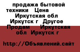 продажа бытовой техники › Цена ­ 19 742 - Иркутская обл., Иркутск г. Другое » Продам   . Иркутская обл.,Иркутск г.